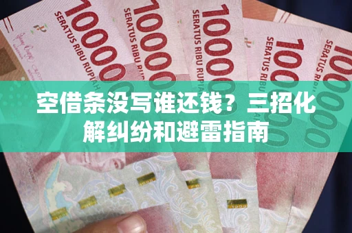 武汉空借条没写谁还钱？三招化解纠纷和避雷指南