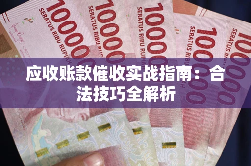 武汉应收账款催收实战指南：合法技巧全解析