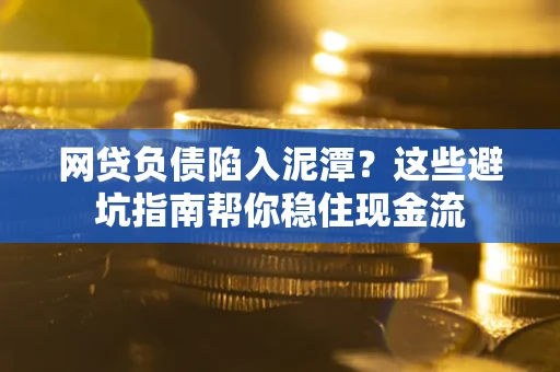 武汉网贷负债陷入泥潭？这些避坑指南帮你稳住现金流