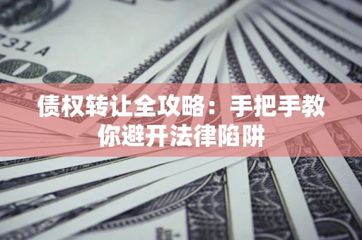 武汉债权转让全攻略：手把手教你避开法律陷阱