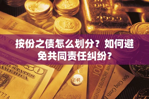 武汉按份之债怎么划分？如何避免共同责任纠纷？