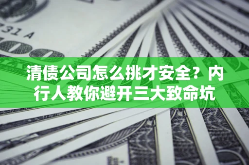 武汉清债公司怎么挑才安全？内行人教你避开三大致命坑