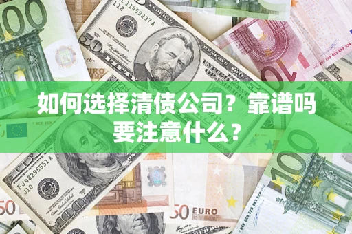 武汉如何选择清债公司？靠谱吗要注意什么？