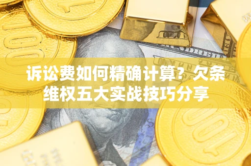 武汉诉讼费如何精确计算？欠条维权五大实战技巧分享