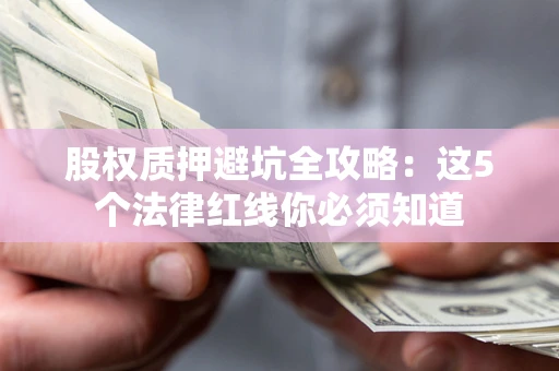 武汉股权质押避坑全攻略：这5个法律红线你必须知道