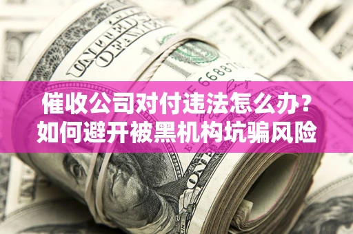 武汉催收公司对付违法怎么办？如何避开被黑机构坑骗风险