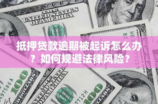 武汉抵押贷款逾期被起诉怎么办？如何规避法律风险？