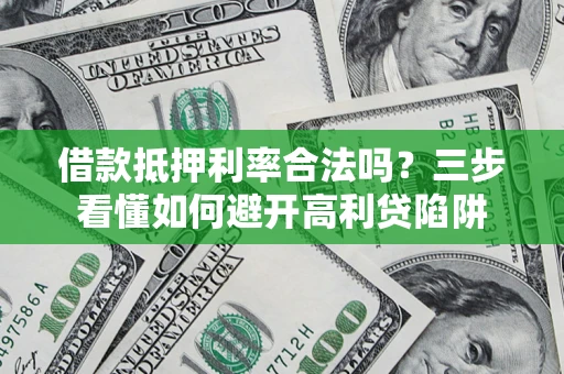 武汉借款抵押利率合法吗？三步看懂如何避开高利贷陷阱