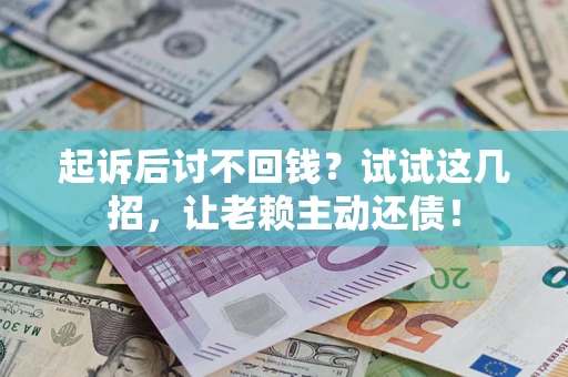 武汉起诉后讨不回钱？试试这几招，让老赖主动还债！