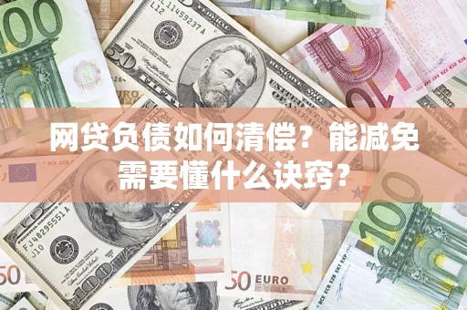 武汉网贷负债如何清偿？能减免需要懂什么诀窍？