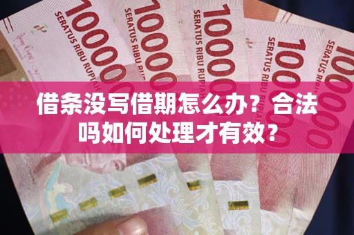 武汉借条没写借期怎么办？合法吗如何处理才有效？