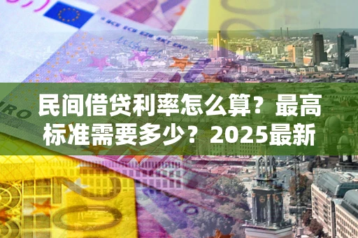 武汉民间借贷利率怎么算？最高标准需要多少？2025最新避坑指南