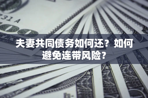 武汉夫妻共同债务如何还？如何避免连带风险？