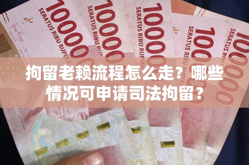 武汉拘留老赖流程怎么走?哪些情况可申请司法拘留? 武汉拘留老赖流程怎么走?哪些情况可申请司法拘留?
