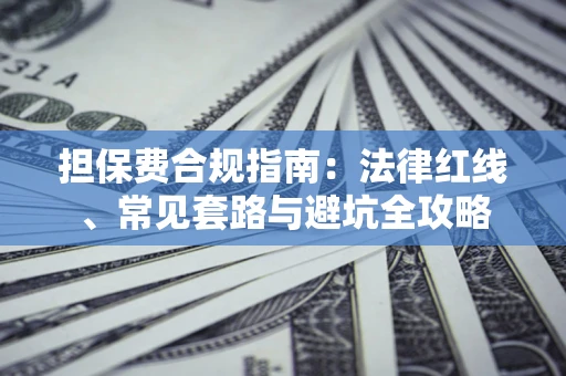 武汉担保费合规指南：法律红线、常见套路与避坑全攻略
