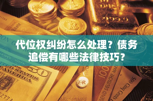 武汉代位权纠纷怎么处理？债务追偿有哪些法律技巧？