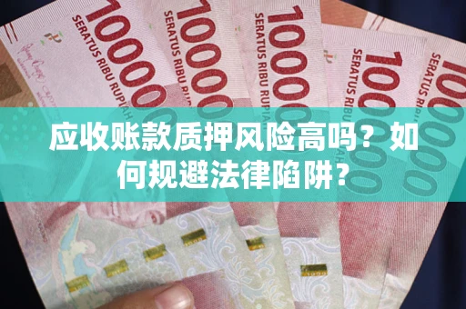 武汉应收账款质押风险高吗？如何规避法律陷阱？