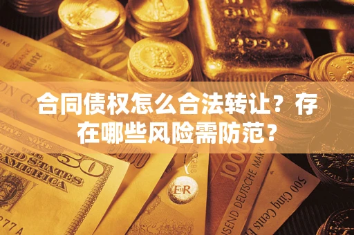 武汉合同债权怎么合法转让？存在哪些风险需防范？