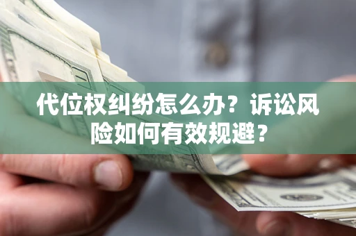 武汉代位权纠纷怎么办？诉讼风险如何有效规避？
