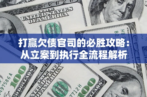 武汉打赢欠债官司的必胜攻略：从立案到执行全流程解析