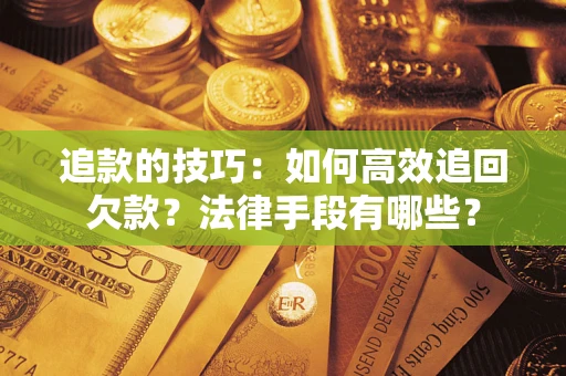 武汉追款的技巧：如何高效追回欠款？法律手段有哪些？
