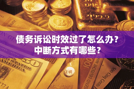 武汉债务诉讼时效过了怎么办？中断方式有哪些？