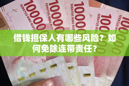 武汉借钱担保人有哪些风险？如何免除连带责任？