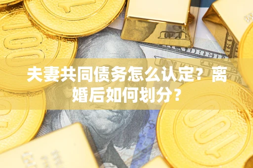 武汉夫妻共同债务怎么认定？离婚后如何划分？
