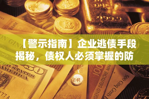 武汉【警示指南】企业逃债手段揭秘，债权人必须掌握的防坑宝典