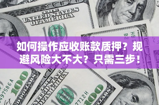 武汉如何操作应收账款质押？规避风险大不大？只需三步！