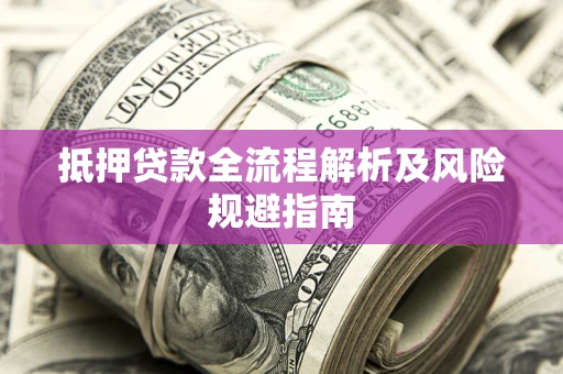 武汉抵押贷款全流程解析及风险规避指南