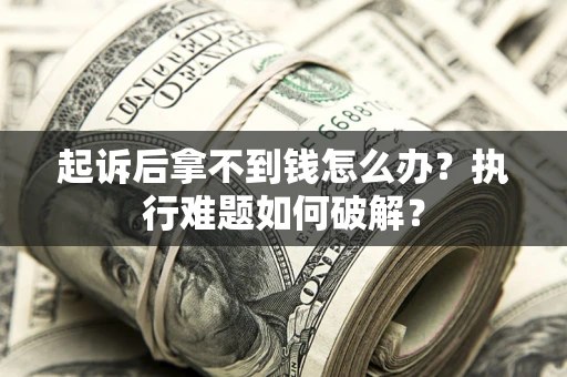 武汉起诉后拿不到钱怎么办?执行难题如何破解? 武汉起诉后拿不到钱怎么办?执行难题如何破解?