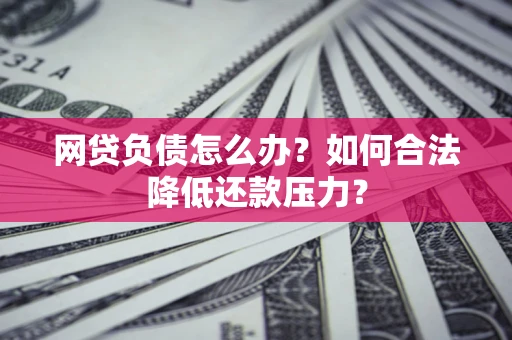武汉网贷负债怎么办？如何合法降低还款压力？