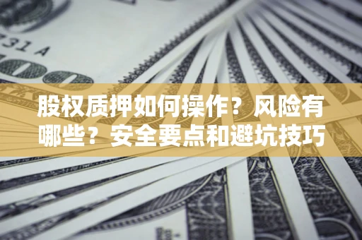 武汉股权质押如何操作？风险有哪些？安全要点和避坑技巧？