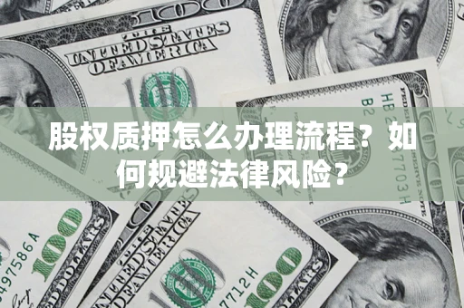 武汉股权质押怎么办理流程？如何规避法律风险？