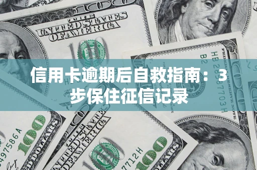 武汉信用卡逾期后自救指南：3步保住征信记录