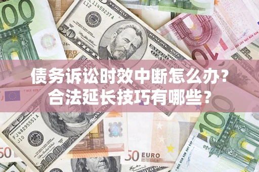 武汉债务诉讼时效中断怎么办？合法延长技巧有哪些？