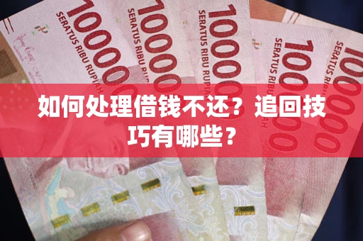 武汉如何处理借钱不还？追回技巧有哪些？