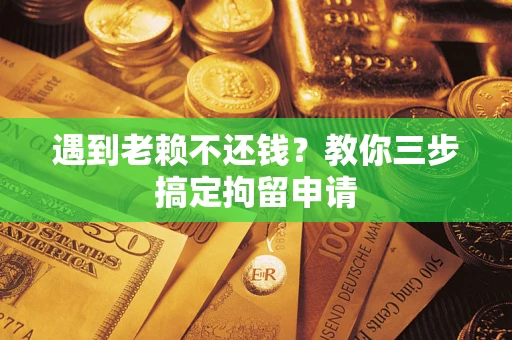 武汉遇到老赖不还钱？教你三步搞定拘留申请