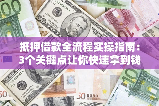 武汉抵押借款全流程实操指南：3个关键点让你快速拿到钱