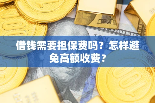 武汉借钱需要担保费吗？怎样避免高额收费？