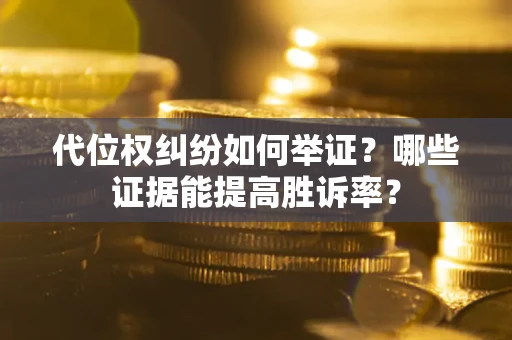 武汉代位权纠纷如何举证？哪些证据能提高胜诉率？
