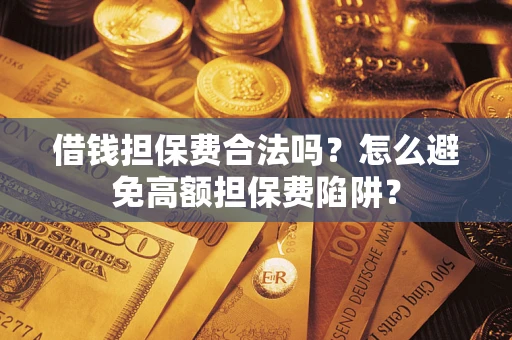 武汉借钱担保费合法吗？怎么避免高额担保费陷阱？
