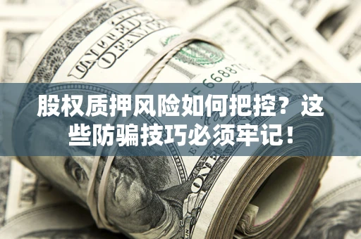 武汉股权质押风险如何把控？这些防骗技巧必须牢记！