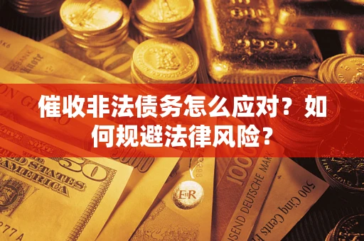 武汉催收非法债务怎么应对？如何规避法律风险？