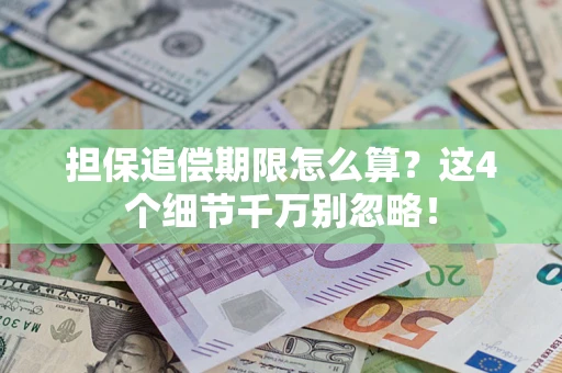 武汉担保追偿期限怎么算?这4个细节千万别忽略! 武汉担保追偿期限怎么算?这4个细节千万别忽略!