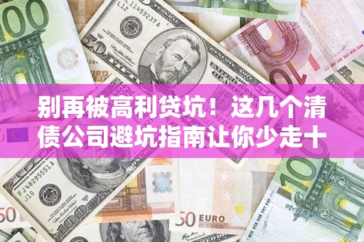 武汉别再被高利贷坑！这几个清债公司避坑指南让你少走十年弯路