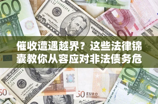 武汉催收遭遇越界？这些法律锦囊教你从容应对非法债务危机