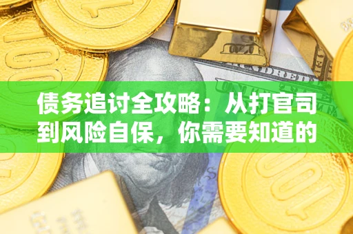 武汉债务追讨全攻略：从打官司到风险自保，你需要知道的法律智慧