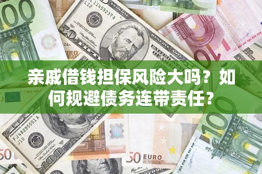 武汉亲戚借钱担保风险大吗？如何规避债务连带责任？